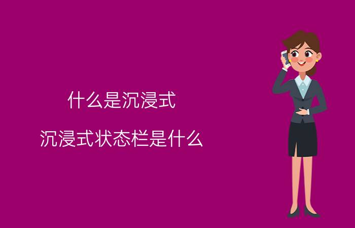 什么是沉浸式 沉浸式状态栏是什么，沉浸模式是什么？